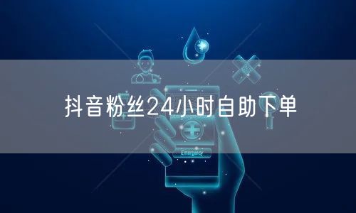抖音粉丝24小时自助下单