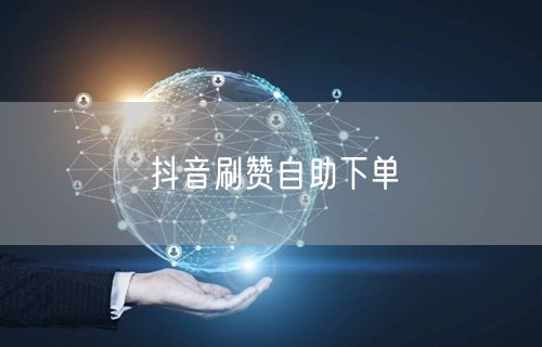 抖音刷赞自助下单
