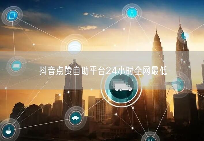 抖音点赞自助平台24小时全网最低