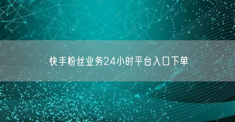 快手粉丝业务24小时平台入口下单