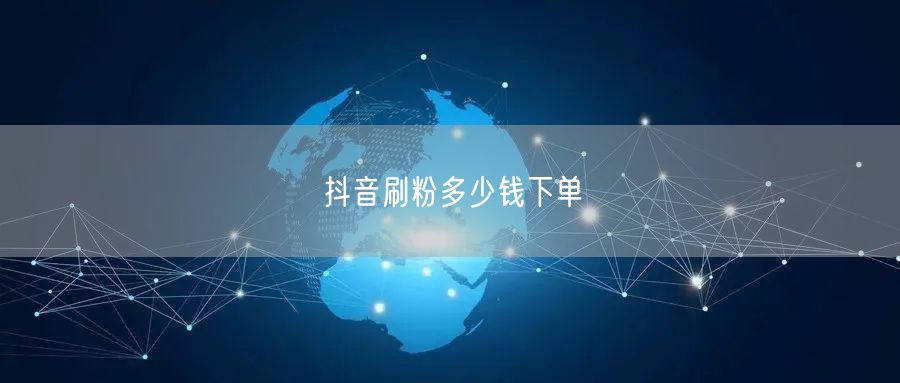 抖音刷粉多少钱下单