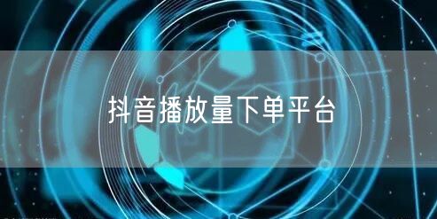 抖音播放量下单平台