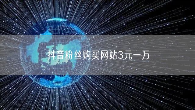 抖音粉丝购买网站3元一万