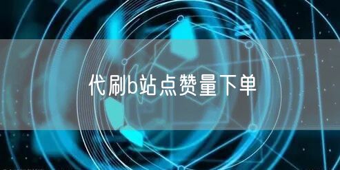 代刷b站点赞量下单