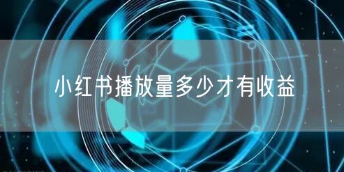 小红书播放量多少才有收益