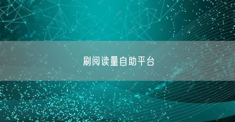 刷阅读量自助平台