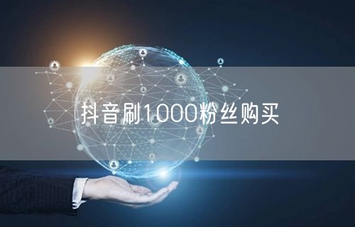 抖音刷1000粉丝购买