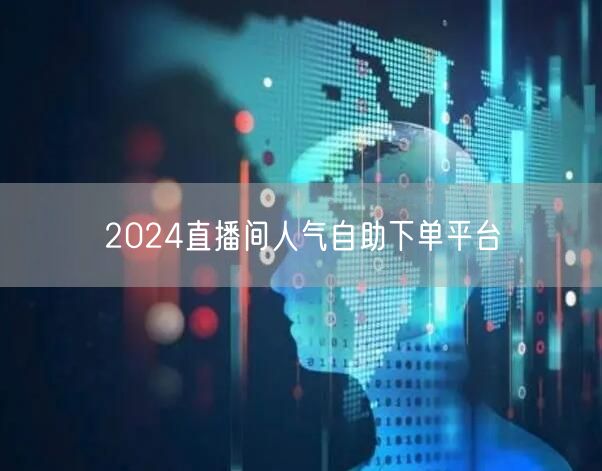 2024直播间人气自助下单平台