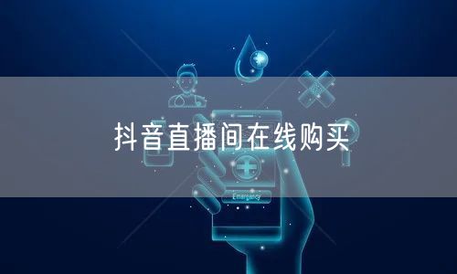 抖音直播间在线购买