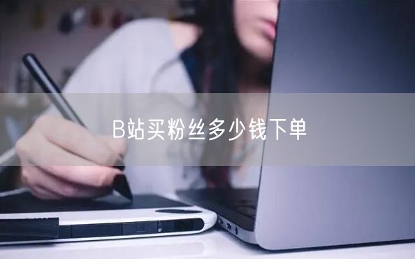 B站买粉丝多少钱下单