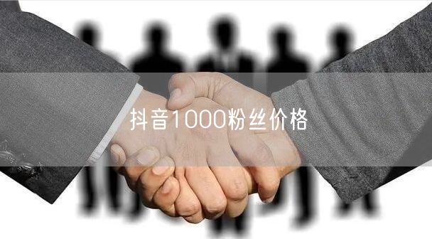 抖音1000粉丝价格
