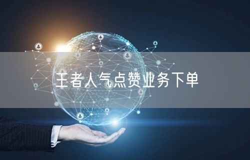 王者人气点赞业务下单