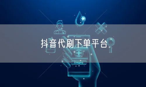 抖音代刷下单平台