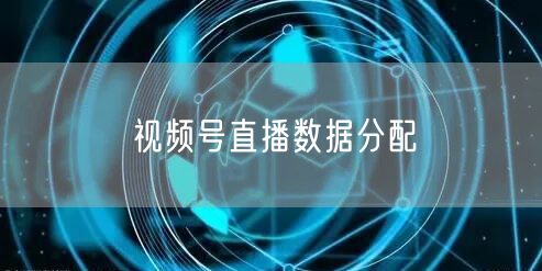 视频号直播数据分配