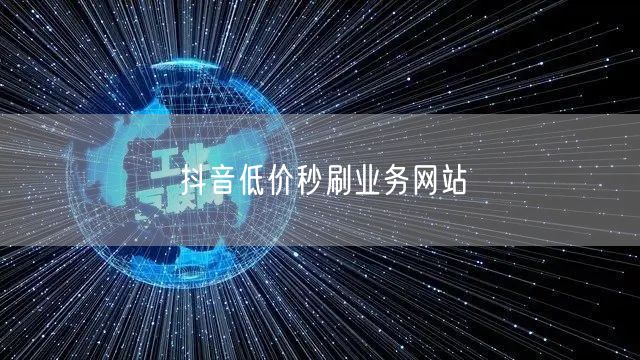 抖音低价秒刷业务网站