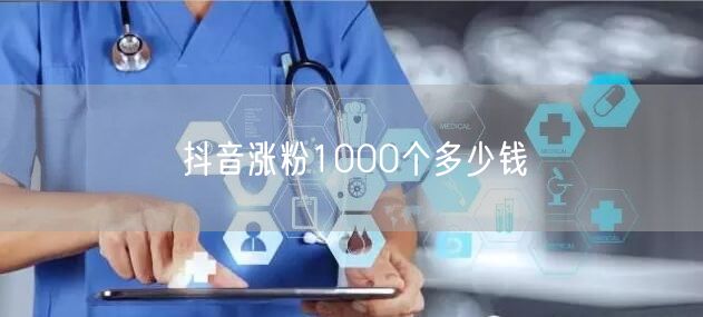 抖音涨粉1000个多少钱