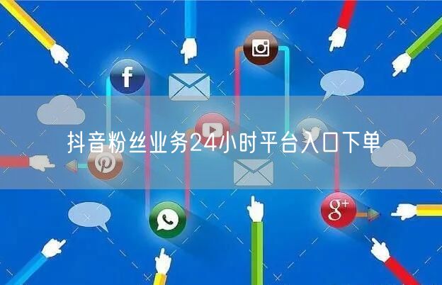 抖音粉丝业务24小时平台入口下单