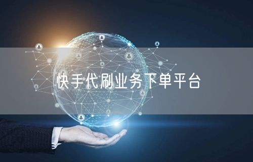 快手代刷业务下单平台