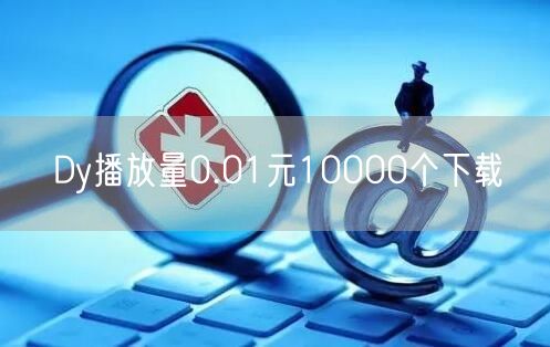 Dy播放量0.01元10000个下载