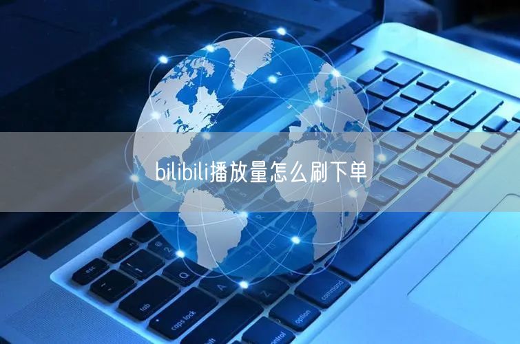 bilibili播放量怎么刷下单