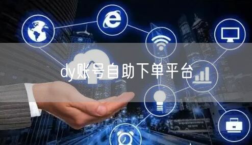 dy账号自助下单平台