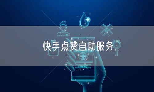 快手点赞自助服务