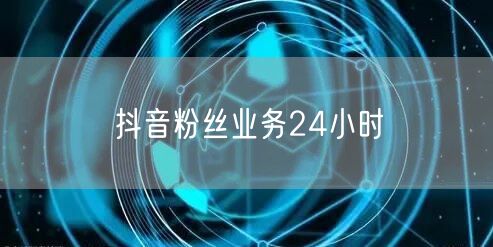 抖音粉丝业务24小时