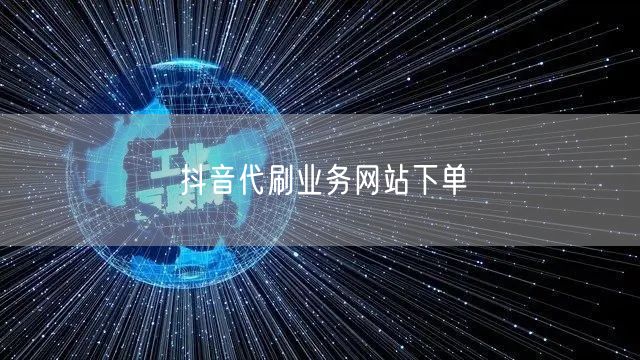 抖音代刷业务网站下单