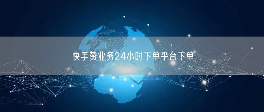 快手赞业务24小时下单平台下单