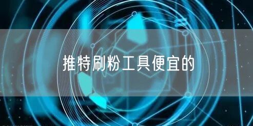 推特刷粉工具便宜的