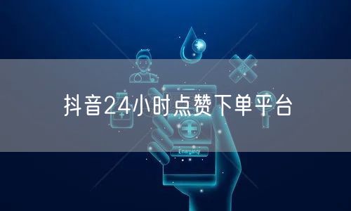 抖音24小时点赞下单平台
