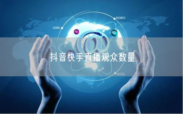 抖音快手直播观众数量