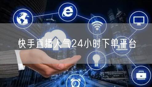 快手直播人气24小时下单平台