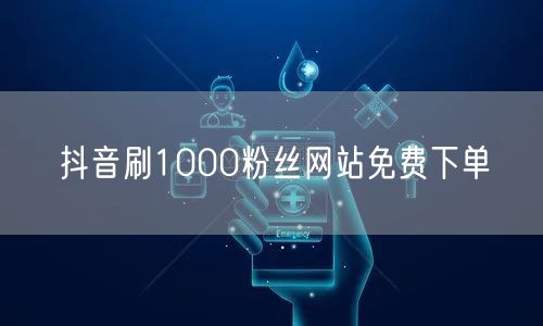 抖音刷1000粉丝网站免费下单