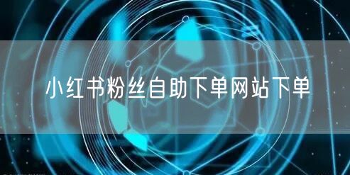 小红书粉丝自助下单网站下单