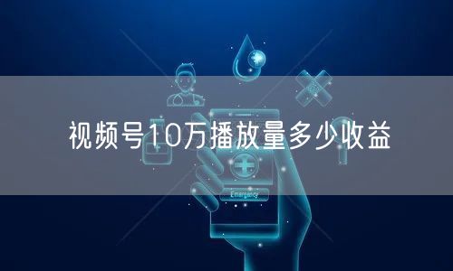 视频号10万播放量多少收益