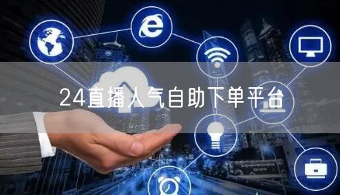 24直播人气自助下单平台