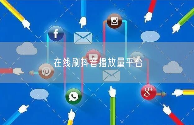在线刷抖音播放量平台