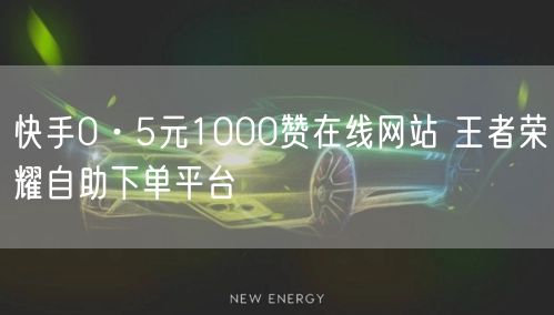 快手0·5元1000赞在线网站 王者荣耀自助下单平台