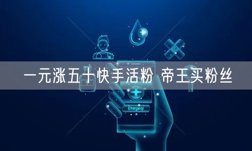 一元涨五十快手活粉 帝王买粉丝