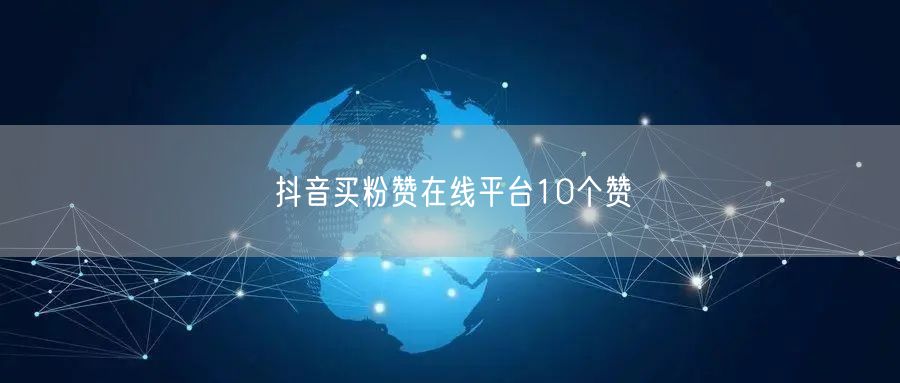 抖音买粉赞在线平台10个赞