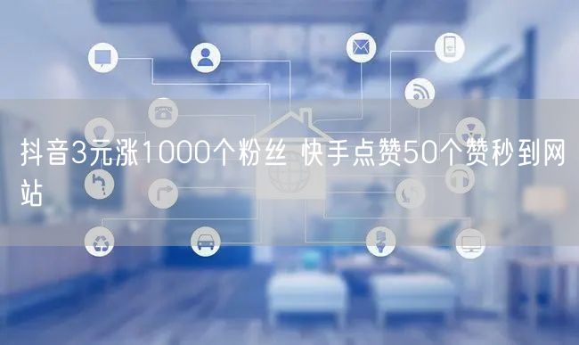 抖音3元涨1000个粉丝 快手点赞50个赞秒到网站