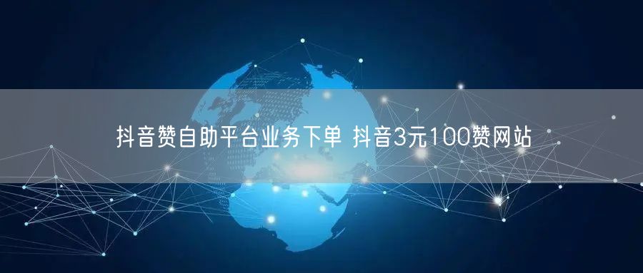 抖音赞自助平台业务下单 抖音3元100赞网站