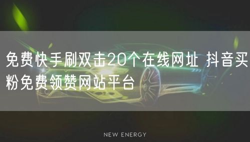 免费快手刷双击20个在线网址 抖音买粉免费领赞网站平台