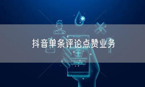 抖音单条评论点赞业务