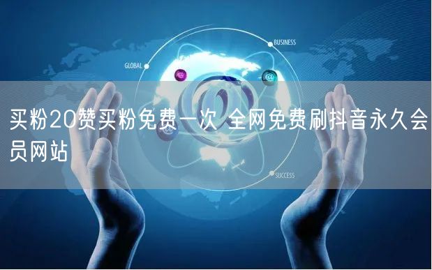 买粉20赞买粉免费一次 全网免费刷抖音永久会员网站