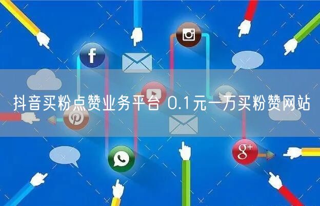抖音买粉点赞业务平台 0.1元一万买粉赞网站
