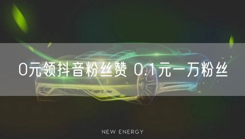 0元领抖音粉丝赞 0.1元一万粉丝