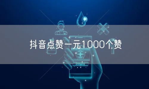 抖音点赞一元1000个赞