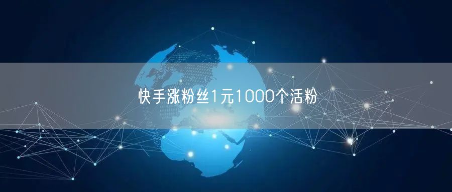 快手涨粉丝1元1000个活粉